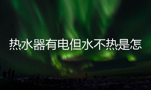 热水器有电但水不热是怎么回事